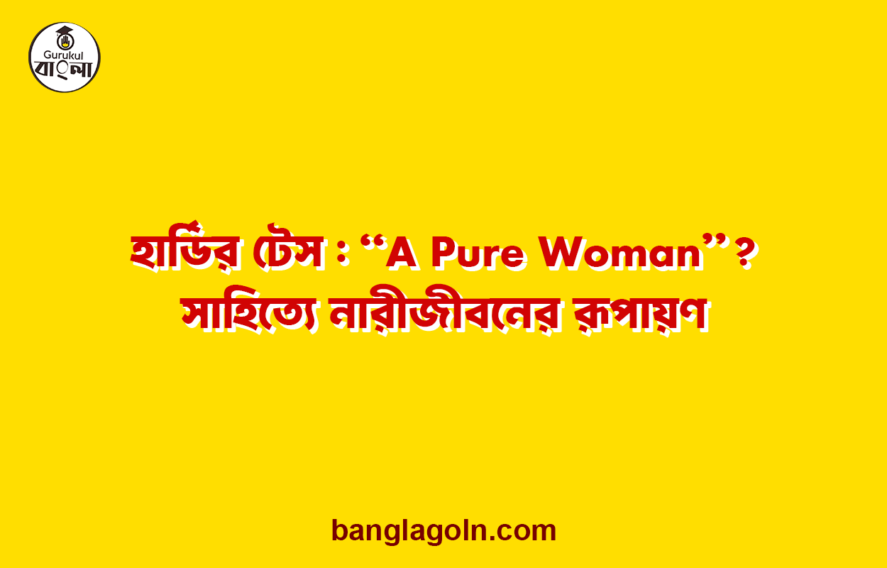 হার্ডির টেস : “A Pure Woman”? সাহিত্যে নারীজীবনের রূপায়ণ