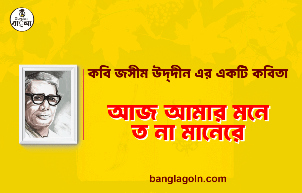 আজ আমার মনে ত না মানেরে - জসীম উদ্‌দীন