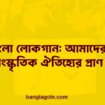 বাংলা লোকগান: আমাদের সাংস্কৃতিক ঐতিহ্যের প্রাণ